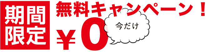期間限定 無料キャンペーン！ 今だけ ￥0